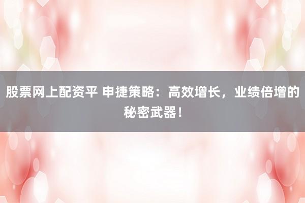 股票网上配资平 申捷策略：高效增长，业绩倍增的秘密武器！