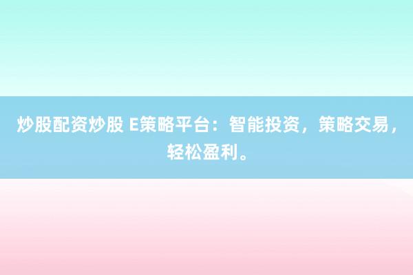 炒股配资炒股 E策略平台：智能投资，策略交易，轻松盈利。