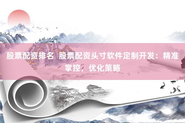 股票配资排名  股票配资头寸软件定制开发：精准掌控，优化策略