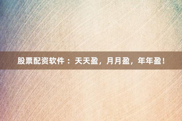 股票配资软件 ：天天盈，月月盈，年年盈！