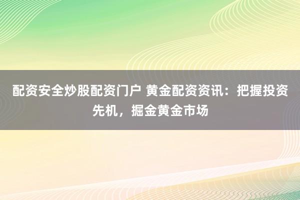 配资安全炒股配资门户 黄金配资资讯：把握投资先机，掘金黄金市场