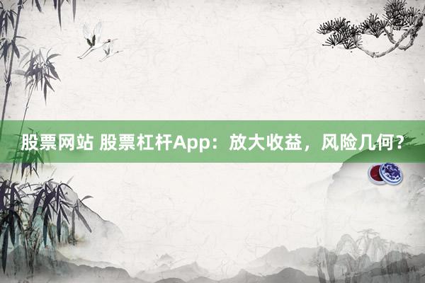 股票网站 股票杠杆App：放大收益，风险几何？