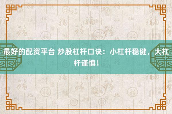 最好的配资平台 炒股杠杆口诀：小杠杆稳健，大杠杆谨慎！