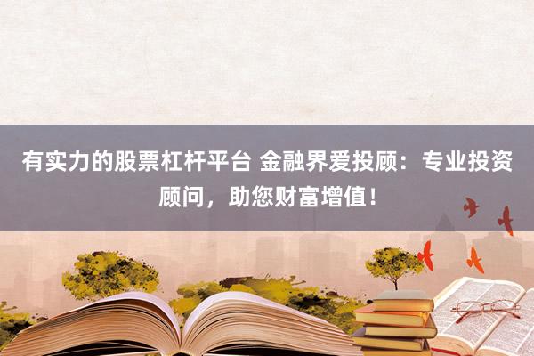 有实力的股票杠杆平台 金融界爱投顾：专业投资顾问，助您财富增值！