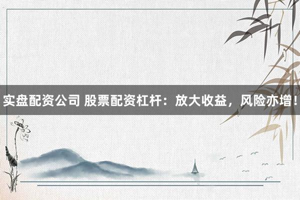实盘配资公司 股票配资杠杆：放大收益，风险亦增！
