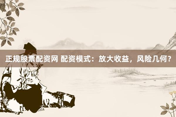 正规股票配资网 配资模式：放大收益，风险几何？