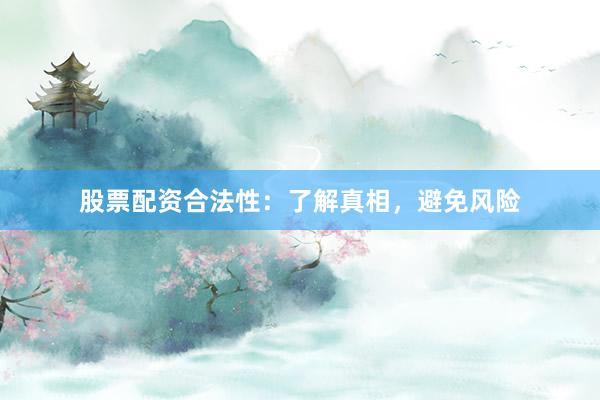 股票配资合法性：了解真相，避免风险