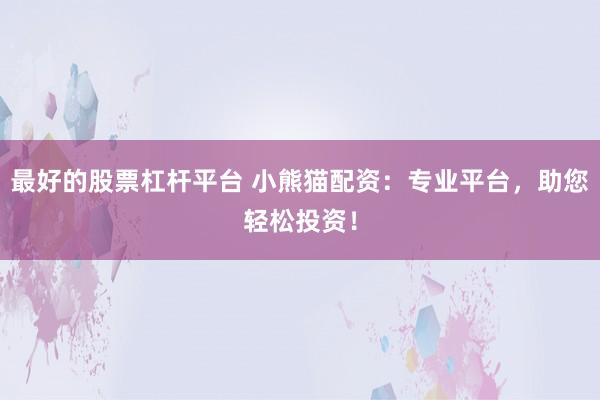 最好的股票杠杆平台 小熊猫配资：专业平台，助您轻松投资！