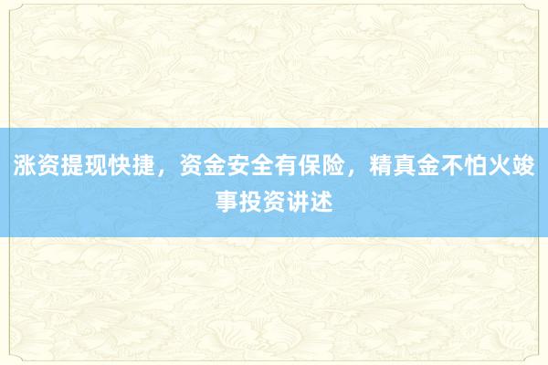 涨资提现快捷，资金安全有保险，精真金不怕火竣事投资讲述