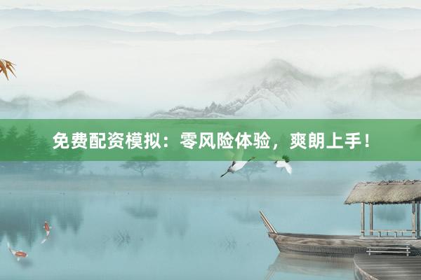 免费配资模拟：零风险体验，爽朗上手！