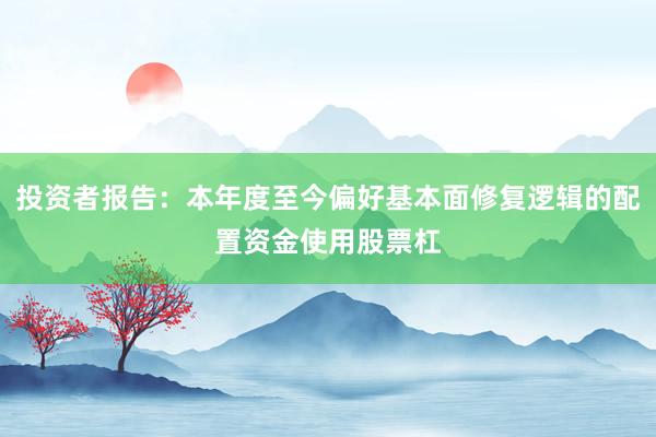 投资者报告：本年度至今偏好基本面修复逻辑的配置资金使用股票杠