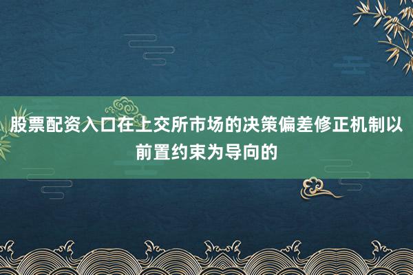 股票配资入口在上交所市场的决策偏差修正机制以前置约束为导向的