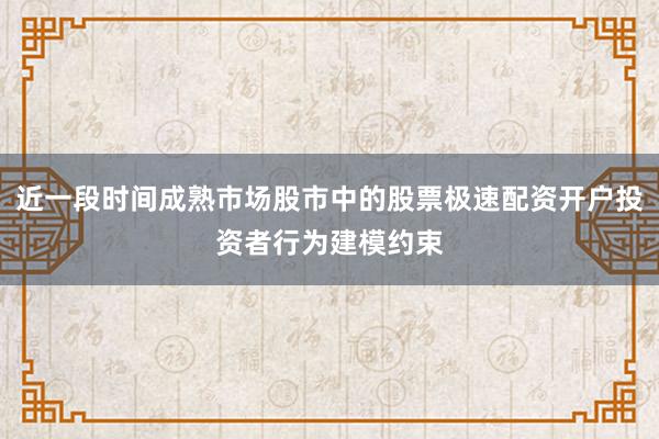 近一段时间成熟市场股市中的股票极速配资开户投资者行为建模约束