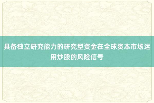 具备独立研究能力的研究型资金在全球资本市场运用炒股的风险信号