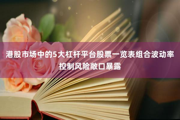 港股市场中的5大杠杆平台股票一览表组合波动率控制风险敞口暴露